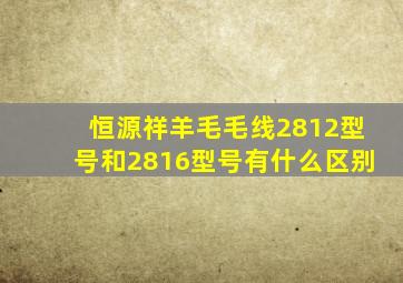 恒源祥羊毛毛线2812型号和2816型号有什么区别