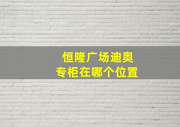 恒隆广场迪奥专柜在哪个位置