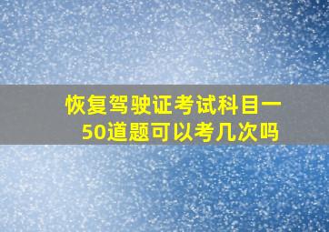 恢复驾驶证考试科目一50道题可以考几次吗