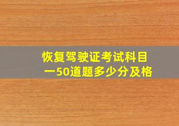 恢复驾驶证考试科目一50道题多少分及格