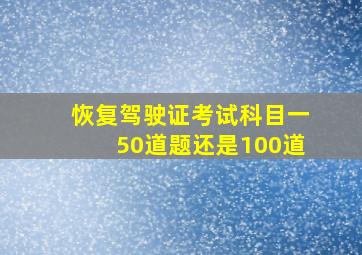 恢复驾驶证考试科目一50道题还是100道