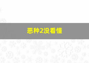 恶种2没看懂