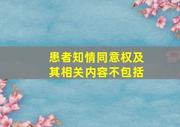 患者知情同意权及其相关内容不包括