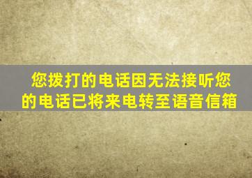 您拨打的电话因无法接听您的电话已将来电转至语音信箱