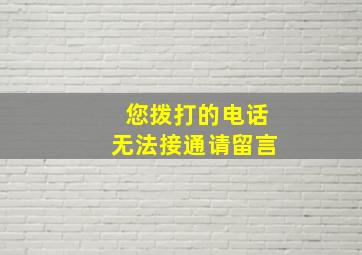 您拨打的电话无法接通请留言