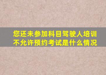 您还未参加科目驾驶人培训不允许预约考试是什么情况