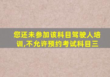 您还未参加该科目驾驶人培训,不允许预约考试科目三