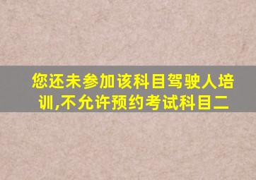 您还未参加该科目驾驶人培训,不允许预约考试科目二