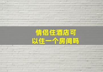 情侣住酒店可以住一个房间吗