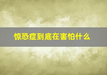 惊恐症到底在害怕什么