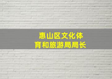 惠山区文化体育和旅游局局长