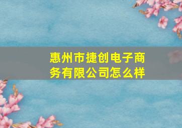 惠州市捷创电子商务有限公司怎么样