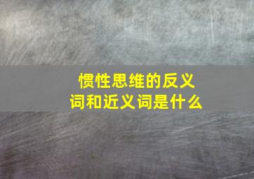 惯性思维的反义词和近义词是什么