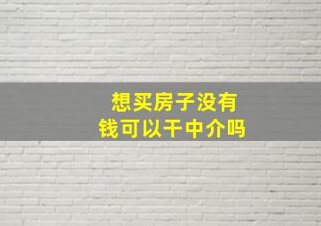 想买房子没有钱可以干中介吗