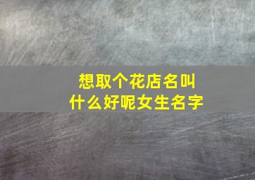 想取个花店名叫什么好呢女生名字