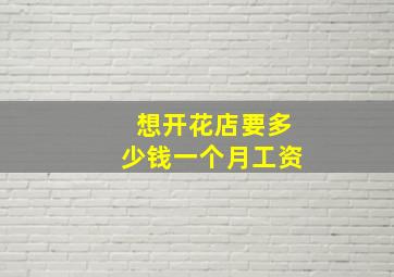 想开花店要多少钱一个月工资