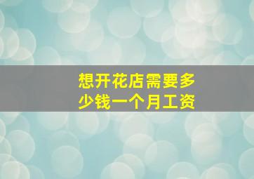 想开花店需要多少钱一个月工资