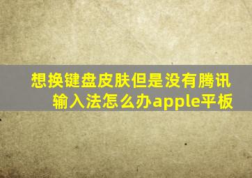 想换键盘皮肤但是没有腾讯输入法怎么办apple平板