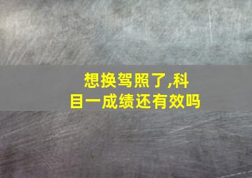 想换驾照了,科目一成绩还有效吗