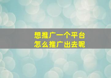 想推广一个平台怎么推广出去呢