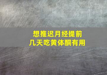 想推迟月经提前几天吃黄体酮有用