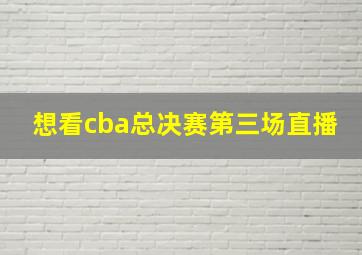 想看cba总决赛第三场直播