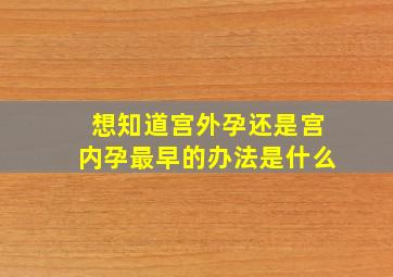 想知道宫外孕还是宫内孕最早的办法是什么