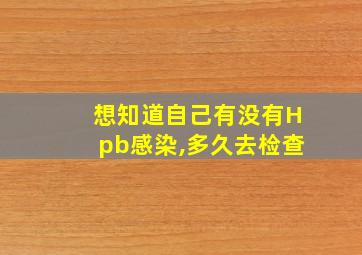 想知道自己有没有Hpb感染,多久去检查