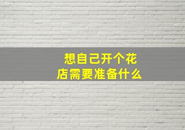 想自己开个花店需要准备什么