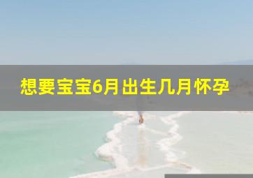 想要宝宝6月出生几月怀孕