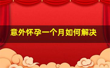 意外怀孕一个月如何解决