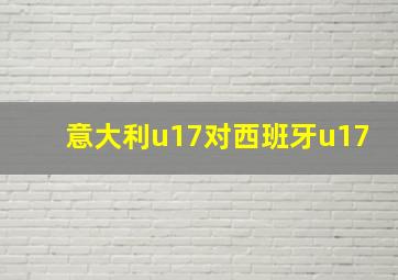 意大利u17对西班牙u17