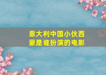 意大利中国小伙西蒙是谁扮演的电影