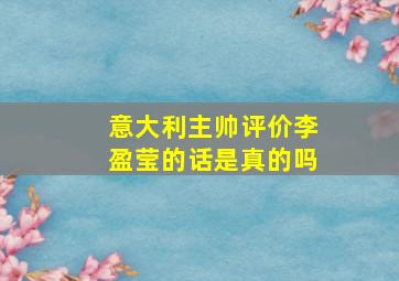 意大利主帅评价李盈莹的话是真的吗