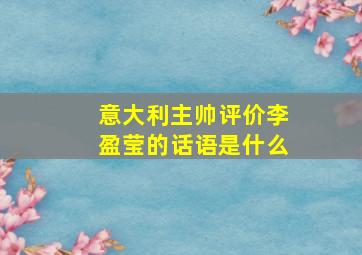 意大利主帅评价李盈莹的话语是什么