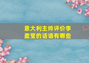 意大利主帅评价李盈莹的话语有哪些