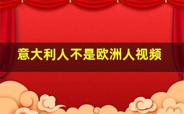 意大利人不是欧洲人视频