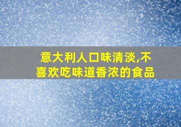 意大利人口味清淡,不喜欢吃味道香浓的食品