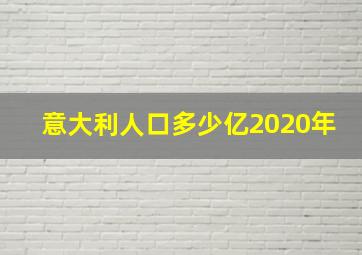 意大利人口多少亿2020年