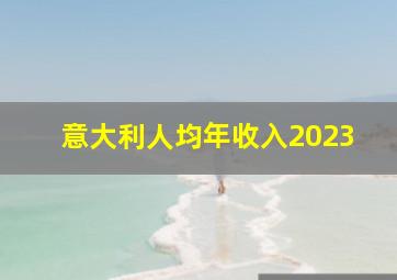 意大利人均年收入2023