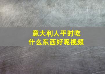 意大利人平时吃什么东西好呢视频