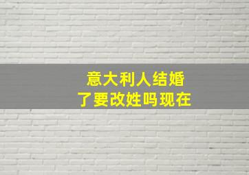 意大利人结婚了要改姓吗现在