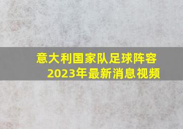 意大利国家队足球阵容2023年最新消息视频