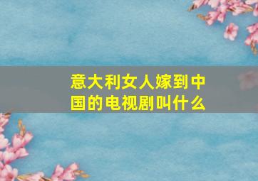 意大利女人嫁到中国的电视剧叫什么