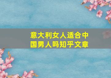 意大利女人适合中国男人吗知乎文章