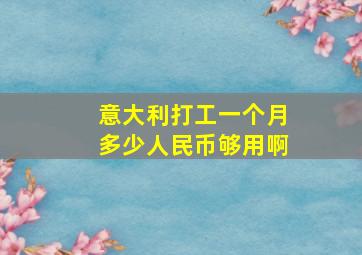 意大利打工一个月多少人民币够用啊