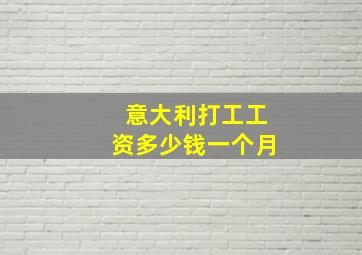 意大利打工工资多少钱一个月