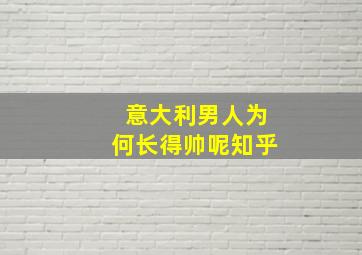 意大利男人为何长得帅呢知乎