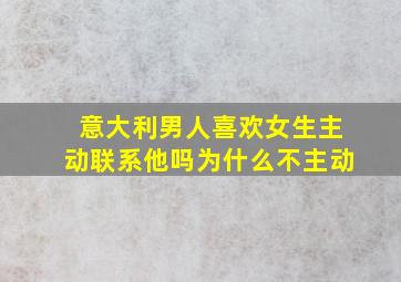 意大利男人喜欢女生主动联系他吗为什么不主动