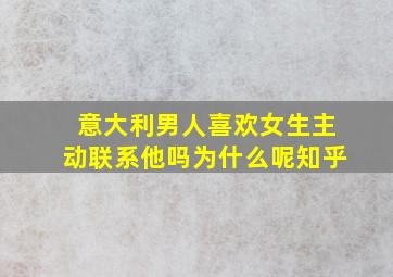 意大利男人喜欢女生主动联系他吗为什么呢知乎